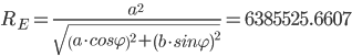 {R}_{E}=\frac{{{a}^{2}}^{\ }}{\sqrt{{\left({a\cdot{}cos\varphi{}}\right)}^{2}+{\left({b\cdot{}sin\varphi{}}\right)}^{2}}}=6385525.6607