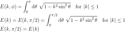 \\E(k, \phi) = \int_0^\phi \mathrm d\theta ~ \sqrt{1 - k^2 \sin^2 \theta}
\quad \text{for } |k| \le 1
\\E(k) = E(k, \pi/2) = \int_0^{\pi/2} \mathrm d\theta ~ \sqrt{1 - k^2 \sin^2 \theta}
\quad \text{for } |k| \le 1
\\E(k, \pi/2) = E(k)